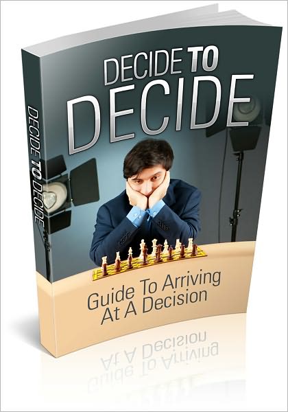 Decide To Decide: A Guide To Arriving At A Decision!