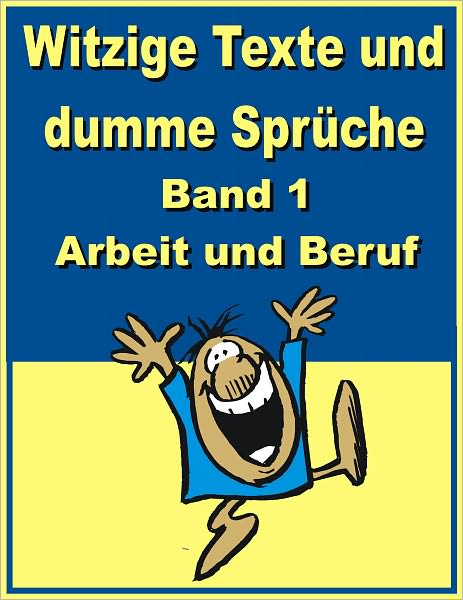 Witzige Texte und dumme Sprueche: Band 1 - Arbeit und Beruf