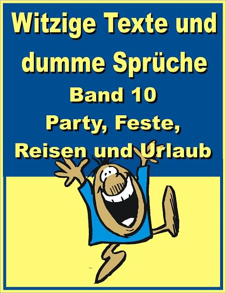 Witzige Texte und dumme Sprueche: Band 10 - Party, Feste, Reisen und Urlaub