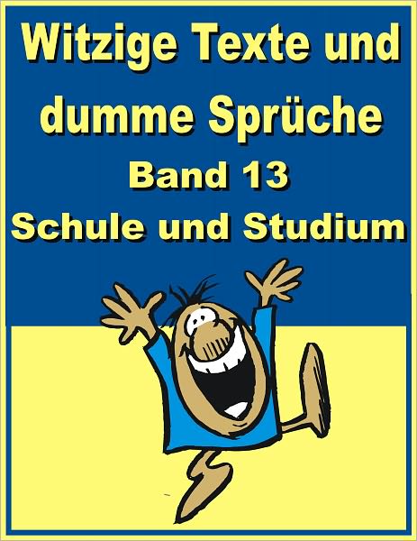 Witzige Texte und dumme Sprueche: Band 13 - Schule und Studium