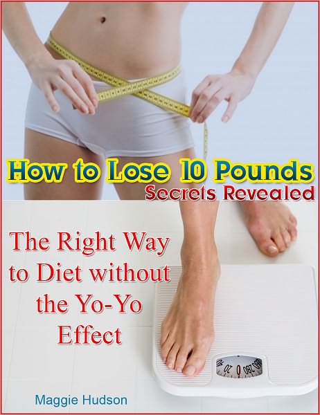 How to Lose 10 Pounds Secrets Revealed: The Right Way to Diet without the Yo-Yo Effect