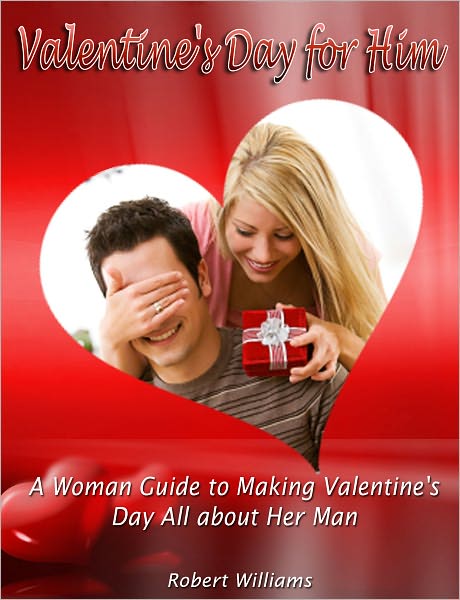 Valentine's Day for Him: A Woman Guide to Making Valentine's Day All about Her Man