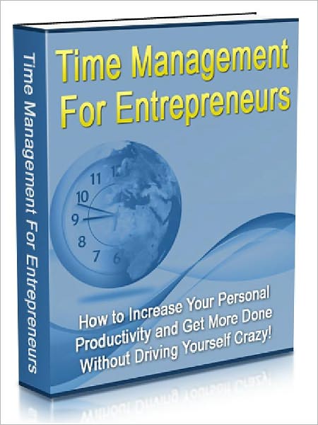 Time management For Entrepreneurs - How to Increase Your Personal Productivity and Get More Done Without Driving Yourself Crazy