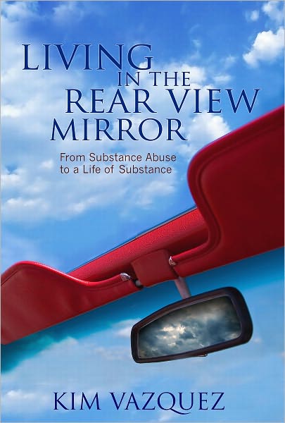 Living in the Rear View Mirror: From Substance Abuse to a Life of Substance