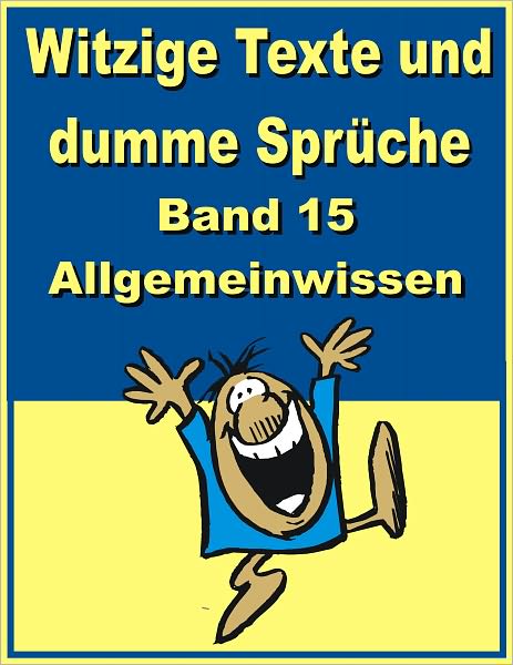 Witzige Texte und dumme Sprueche: Band 15 - Allgemeinwissen