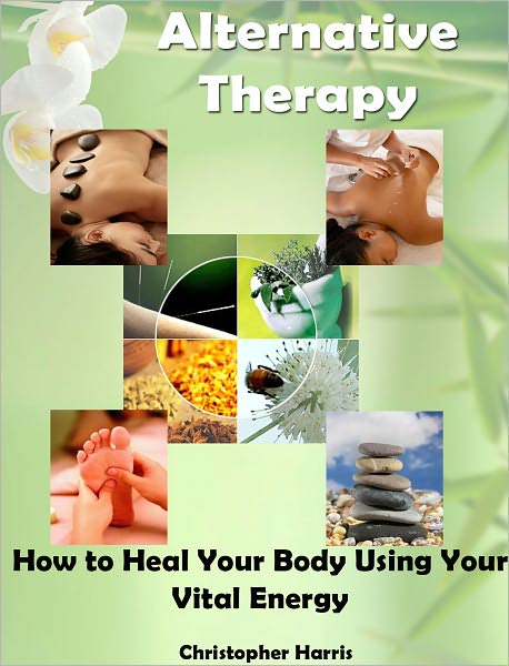 Alternative Therapy: How to Heal Your Body Using Your Vital Energy