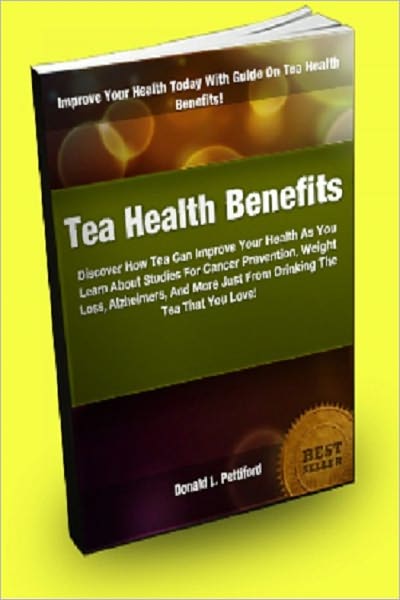Tea Health Benefits: Discover How Tea Can Improve Your Health As You Learn About Studies For Cancer Prevention, Weight Loss, Alzheimers, And More Just From Drinking The Tea That You Love!