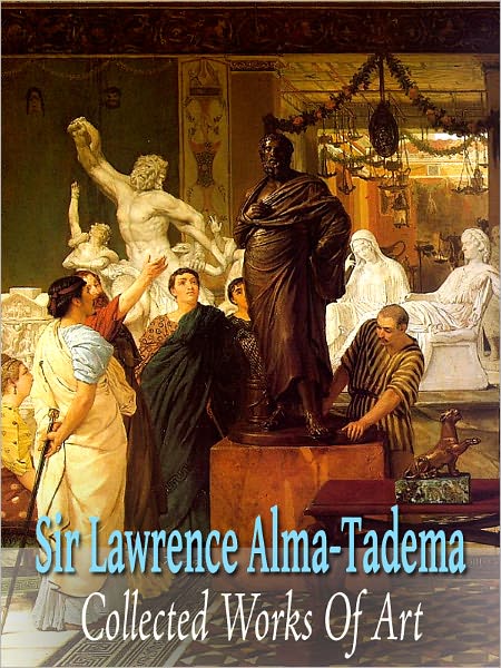 Sir Lawrence Alma Tadema: Collected Works of Art (Full Color)