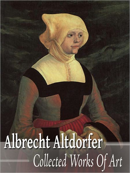 Albrecht Altdorfer: Collected Works of Art (Full Color)