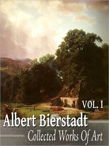 Albert Bierstadt: Collected Works of Art Volume 1 (Full Color)