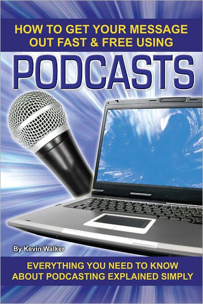 How to Get Your Message Out Fast & Free Using Podcasting: Everything You Need to Know About Podcasting Explained Simply
