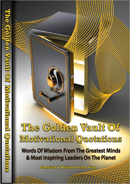 The Golden Vault Of Motivational Quotations - Words of Wisdom From the Greatest Minds & Most Inspiring Leaders On The Planet.