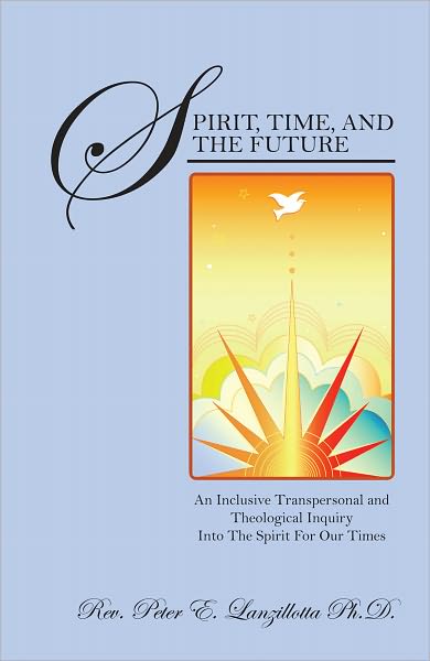 Spirit, Time, and The Future: An Inclusive Transpersonal and Theological Inquiry Into The Spirit For Our Times