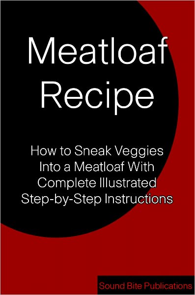 Meatloaf Recipe: How to Sneak Veggies Into a Meatloaf With Complete Illustrated Step-by-Step Instructions