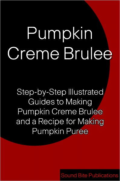 Pumpkin Creme Brulee: Step-by-Step Illustrated Guides to Making Pumpkin Creme Brulee and Pumpkin Puree