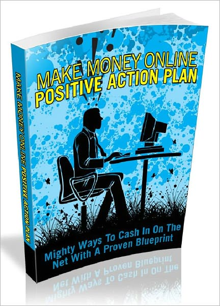 Make Money Online Positive Action Plan - Mighty Ways To Cash In On The Net With A Proven Blueprint