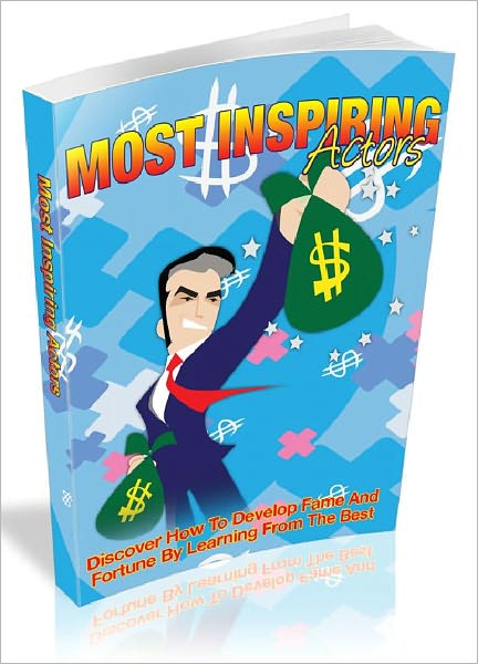 Most Inspiring Actors - Discover How To Develop Fame And Fortune By Learning From The Best (New Edition)