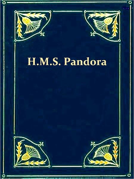 Voyage of H.M.S. 'Pandora' Despatched to Arrest the Mutineers of the 'Bounty' in the South Seas, 1790-91 [Illustrated]