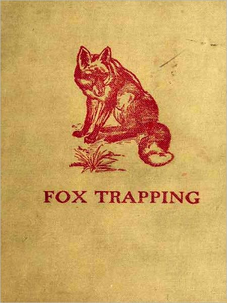 Fox Trapping; A Book of Instruction Telling How to Trap, Snare, Poison and Shoot - A Valuable Book for Trappers [Illustrated]