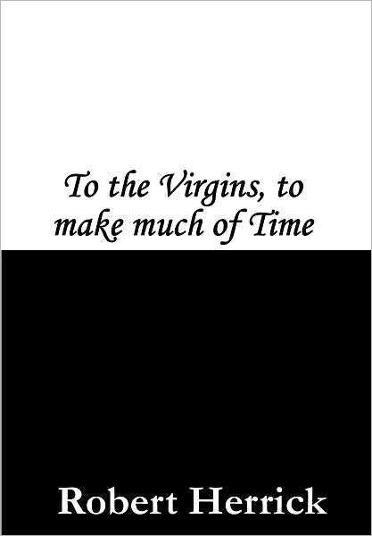 To the Virgins, to Make Much of Time (Gather ye rosebuds while ye may)
