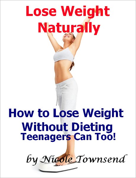 Lose Weight Naturally How to Lose Weight Without Dieting Teenagers can too!