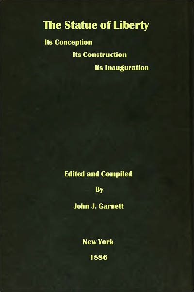 The Statue of Liberty: Its Conception, Its Construction, Its Inauguration, Being a Complete History to the Date of the Inauguration, October 28, 1886 (Illustrated)