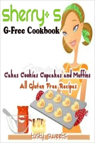 Sherry’s G - Free Cookbooks Cake Cookies Cupcakes and Muffins All Gluten Free Recipes