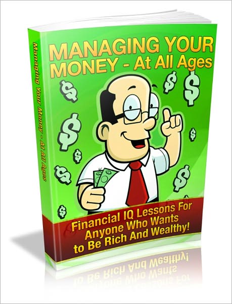 Managing Your Money At All Ages - Financial IQ Lessons For Anyone Who Wants To Be Rich And Wealthy!