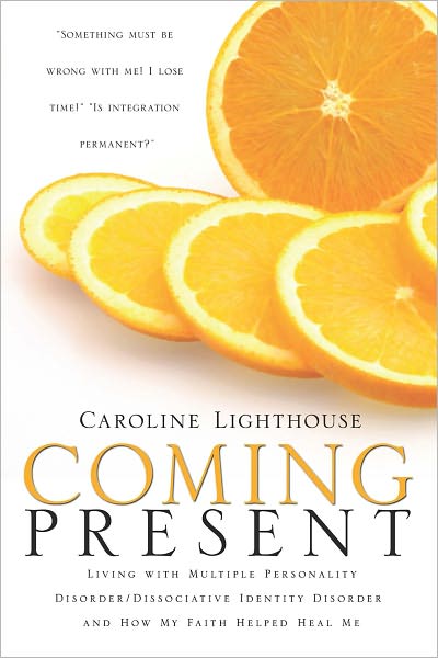 Coming Present: Living with Multiple Personality Disorder/Dissociative Identity Disorder and How My Faith Helped Heal Me