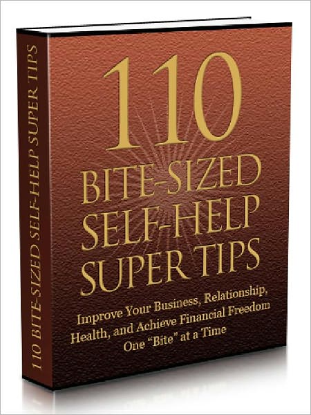 110 Bite Sized Self-Help Super Tips: Improvement Your Business, Relationship, Health, and Achieve financial Freedom One “Bite” at a Time