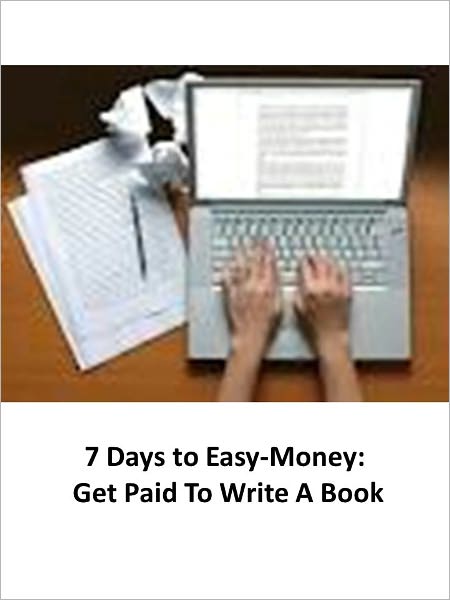 7 Days to Easy-Money: Get Paid To Write A Book - AAA+++