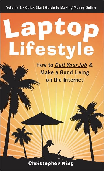 Laptop Lifestyle - How to Quit Your Job and Make a Good Living on the Internet (Volume 1 - Quick Start Guide to Making Money Online)