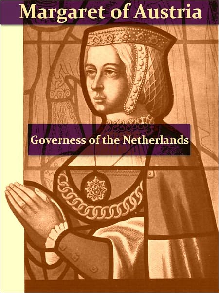 The First Governess of the Netherlands, Margaret of Austria [Illustrated]