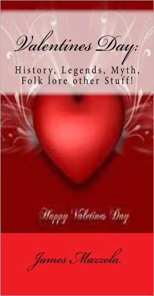 Valentines Day: History, Legends, Myth, Folk lore and other Stuff!