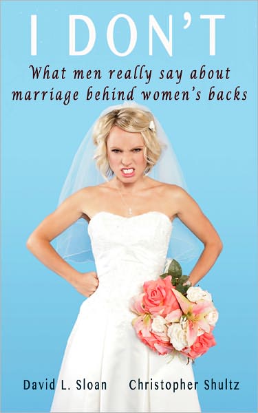I Don't - What men really say about marriage behind women's backs.