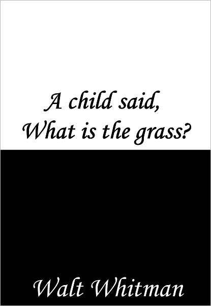 A child said, What is the grass?