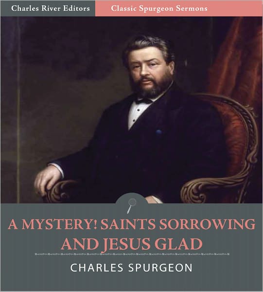 Classic Spurgeon Sermons: A Mystery! Saints Sorrowing and Jesus Glad! (Illustrated)