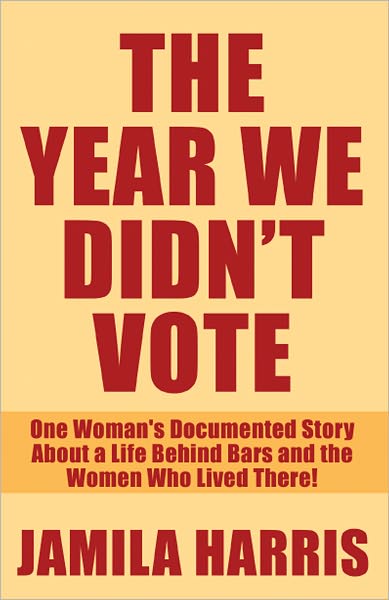 The Year We Didn't Vote: One Woman's Documented Story About a Life Behind Bars and the Women Who Lived There!