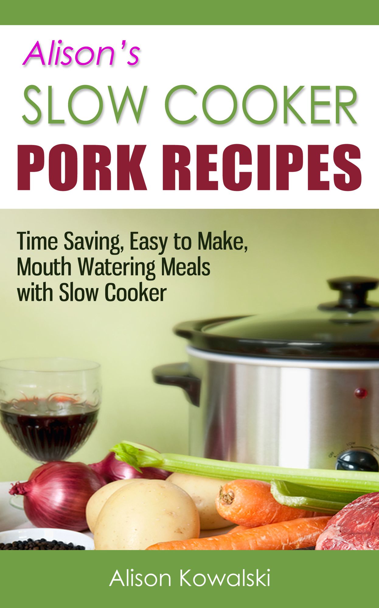 Alison's Slow Cooker Pork Recipes - Time Saving, Easy to Make, Mouth Watering Meals with Slow Cooker