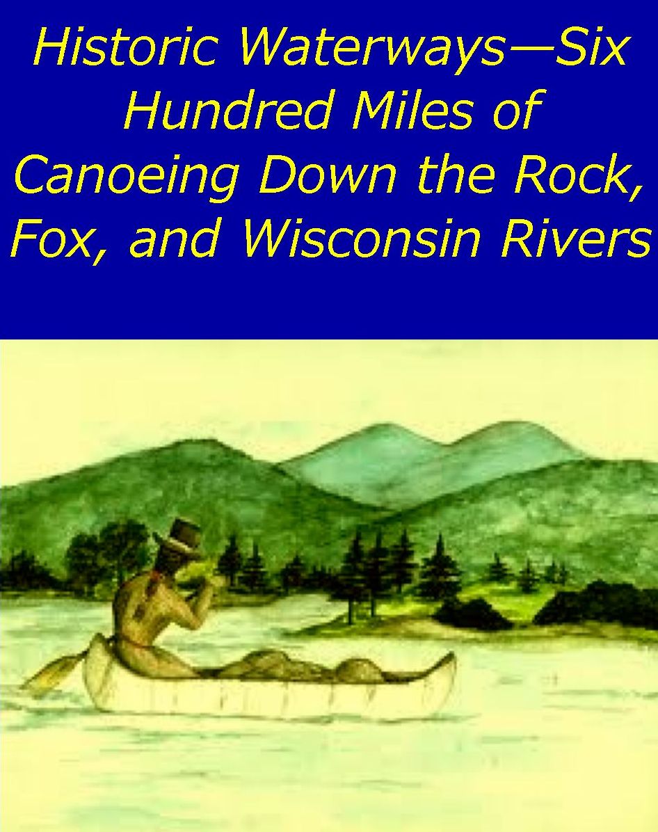 Historic Waterways,Six Hundred Miles of Canoeing Down the Rock, Fox, and Wisconsin Rivers [Illustrated edition]