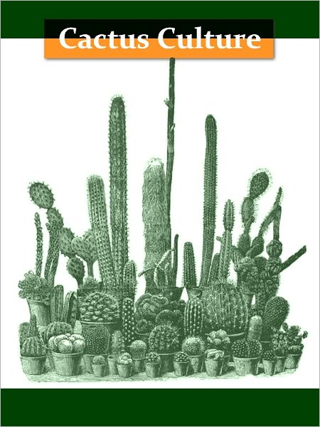 Cactus Culture for Amateurs: Being Descriptions of the Various Cactuses Grown in This Country with Full and Practical Instructions for Their Successful Cultivation [Illustrated]