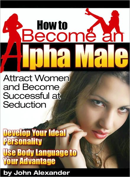 How to become an alpha male – Attract women and become successful at seduction. Develop your ideal personality use body language to your advantage
