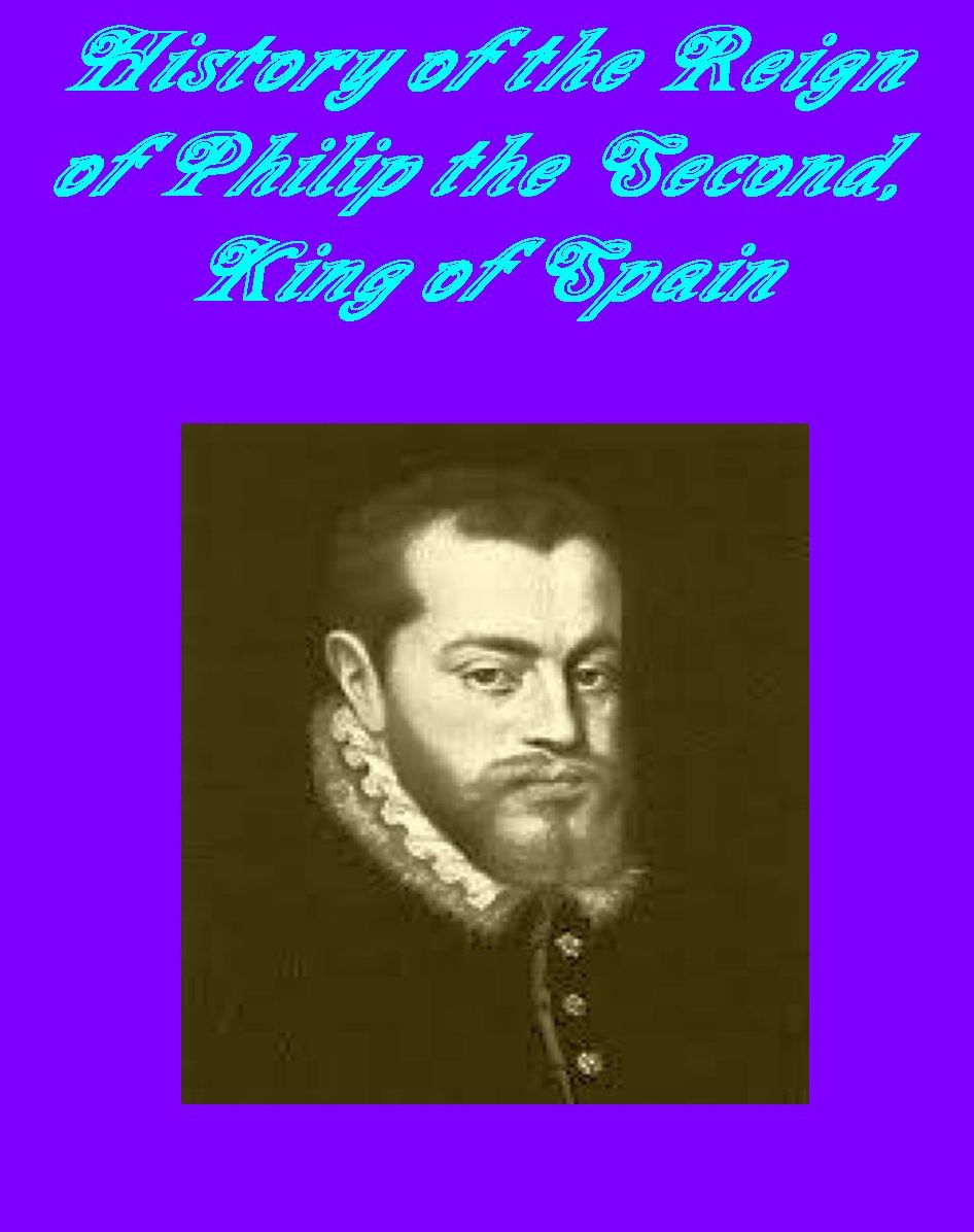 History of the Reign of Philip the Second, King of Spain, Volumes 1 and 2 [Illustrated]