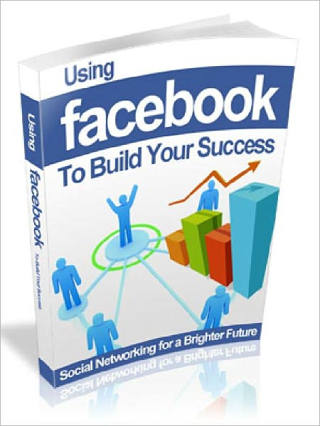 Using Facebook to Build Your Success - Social Networking for a Brighter Future