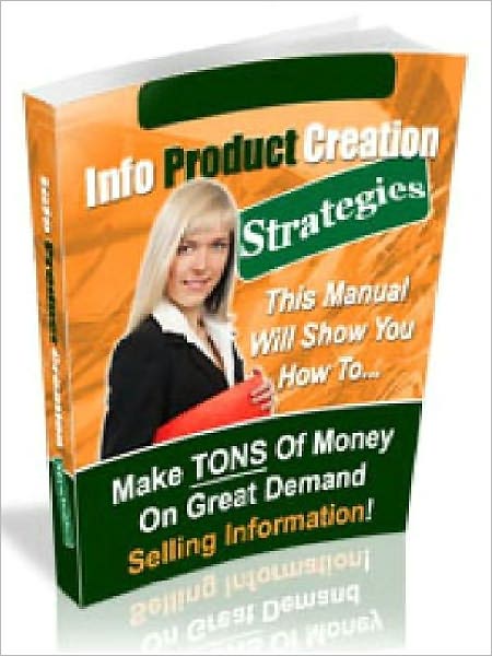 Info Product Creation Strategies - Discover How To Make TONS Of Money On Great Demand Selling Information (Newest Edition)