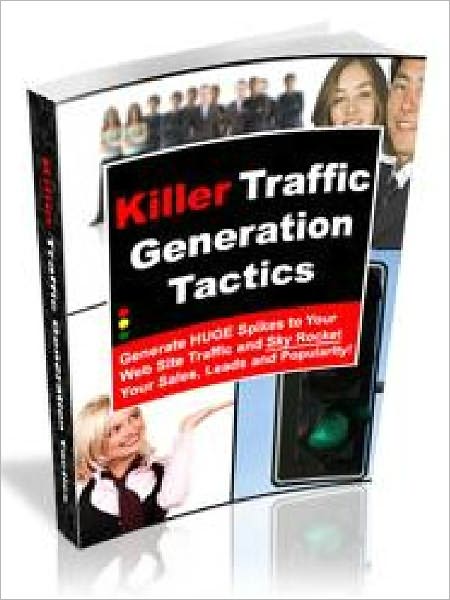 Killer Traffic Generation Tactics - Generate HUGE Spikes to Your Web Site Traffic and Sky Rocket Your Sales, Leads and Popularity (Newest Edition)