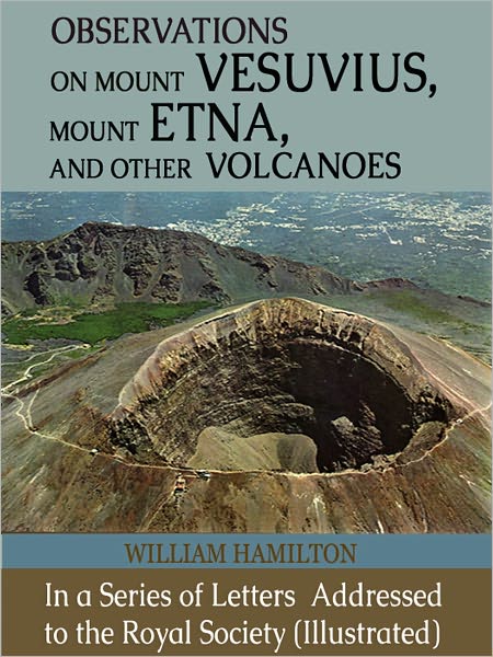 Observations on Mount Vesuvius, Mount Etna, and Other Volcanoes: In a Series of Letters Addressed to the Royal Society (Illustrated)