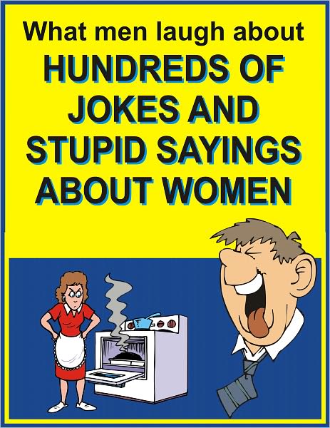 What men laugh about: Hundreds of jokes and stupid sayings about women