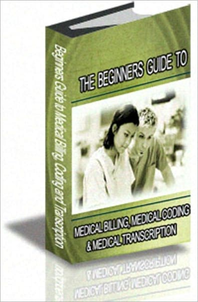 THE BEGINNERS GUIDE TO MEDICAL BILLING, MEDICAL CODING & MEDICAL TRANSCRIPTION