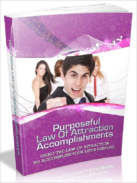 Purposeful Law Of Attraction Accomplishments - Using Law Of Attraction To Accomplish Your Life Purpose (Recommended)